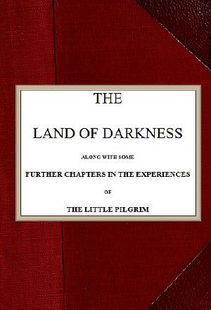 [Gutenberg 58710] • The Land of Darkness / Along with Some Further Chapters in the Experiences of the Little Pilgrim